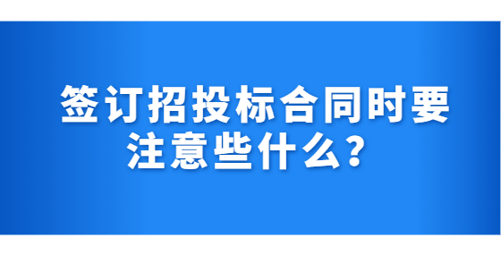 簽訂招投標合同時要注意些什么？