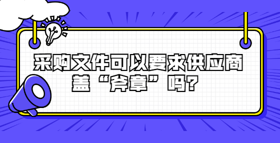 采購文件可以要求供應(yīng)商蓋“斧章”嗎？