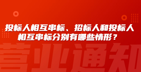 投標(biāo)人相互串標(biāo)、招標(biāo)人和投標(biāo)人相互串標(biāo)分別有哪些情形？