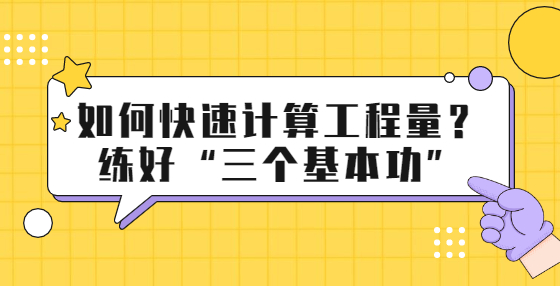 如何快速計(jì)算工程量？練好“三個(gè)基本功”