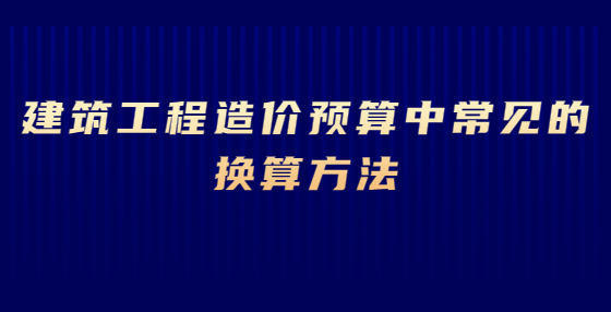 建筑工程造價(jià)預(yù)算中常見的換算方法