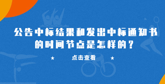 公告中標(biāo)結(jié)果和發(fā)出中標(biāo)通知書的時(shí)間節(jié)點(diǎn)是怎樣的？