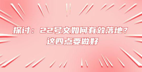 探討：22號文如何有效落地？這四點要做好