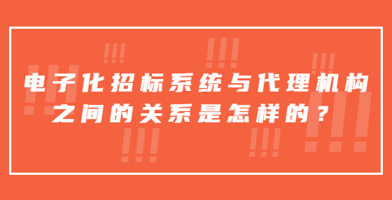 電子化招標(biāo)系統(tǒng)與代理機(jī)構(gòu)之間的關(guān)系是怎樣的？