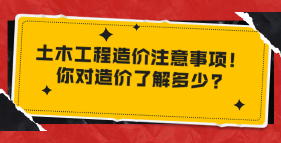 土木工程造價(jià)注意事項(xiàng)！你對(duì)造價(jià)了解多少?