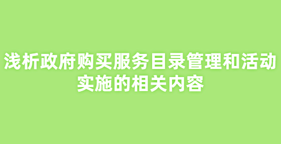 淺析政府購買服務(wù)目錄管理和活動實施的相關(guān)內(nèi)容