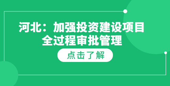 河北：加強(qiáng)投資建設(shè)項目全過程審批管理