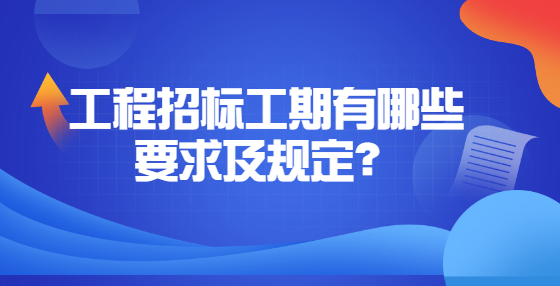 工程招標(biāo)工期有哪些要求及規(guī)定？