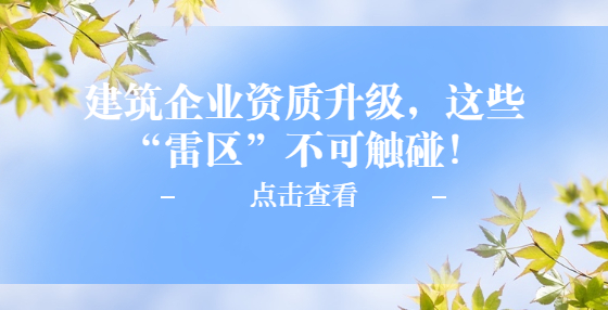 建筑企業(yè)資質(zhì)升級(jí)，這些“雷區(qū)”不可觸碰！