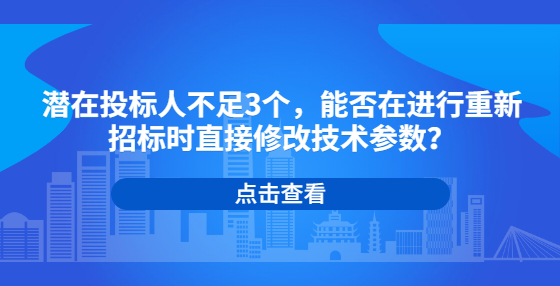 潛在投標人不足3個，能否在進行重新招標時直接修改技術(shù)參數(shù)？