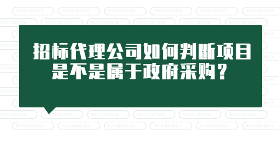 招標(biāo)代理公司如何判斷項目是不是屬于政府采購？