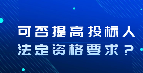 可否提高投標(biāo)人法定資格要求？