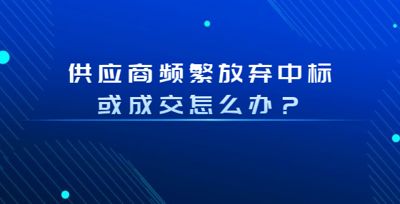 供應商頻繁放棄中標或成交怎么辦？