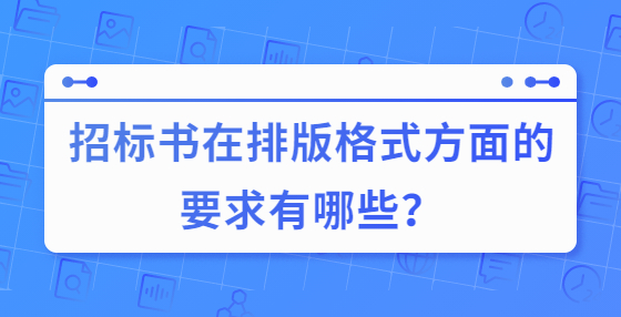 招標(biāo)書在排版格式方面的要求有哪些？