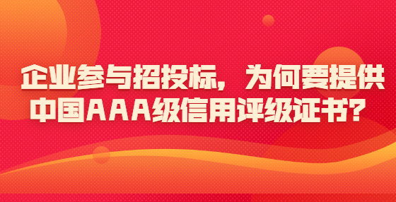 企業(yè)參與招投標(biāo)，為何要提供中國AAA級信用評級證書？