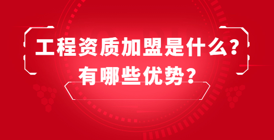 工程資質加盟是什么？有哪些優(yōu)勢？