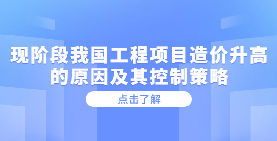 現(xiàn)階段我國工程項(xiàng)目造價(jià)升高的原因及其控制策略