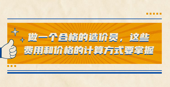 做一個(gè)合格的造價(jià)員，這些費(fèi)用和價(jià)格的計(jì)算方式要掌握