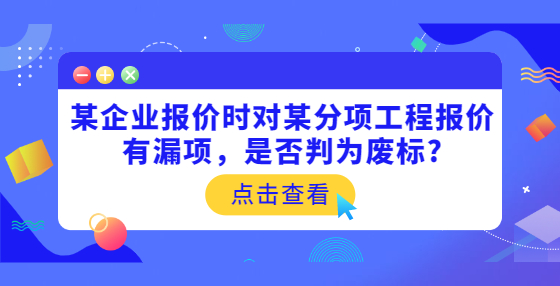 某企業(yè)報(bào)價(jià)時(shí)對某分項(xiàng)工程報(bào)價(jià)有漏項(xiàng)，是否判為廢標(biāo)?