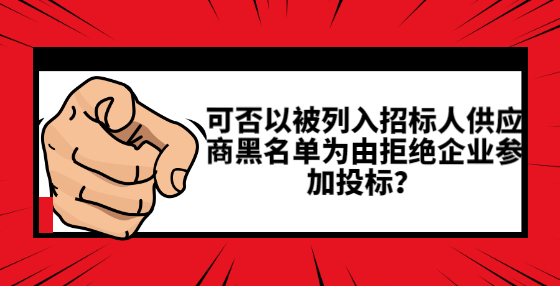 可否以被列入招標人供應商黑名單為由拒絕企業(yè)參加投標？