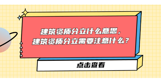 建筑資質(zhì)分立什么意思，建筑資質(zhì)分立需要注意什么？