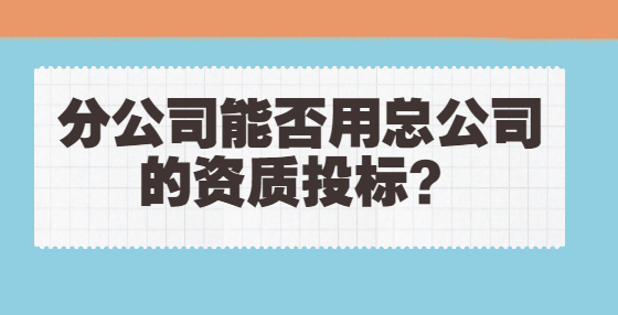 分公司能否用總公司的資質(zhì)投標(biāo)？