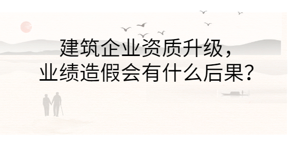 建筑企業(yè)資質(zhì)升級(jí)，業(yè)績(jī)?cè)旒贂?huì)有什么后果？