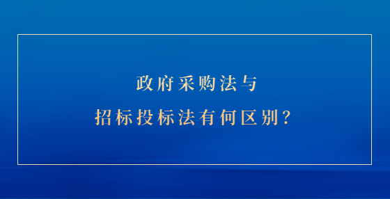 政府采購法與招標投標法有何區(qū)別？