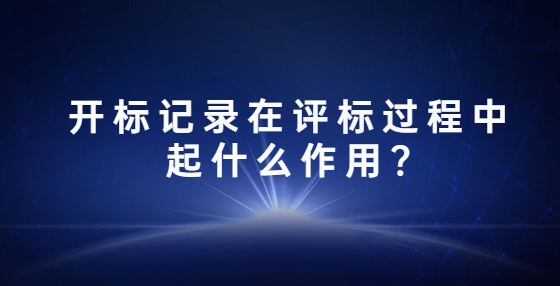 開標(biāo)記錄在評(píng)標(biāo)過程中起什么作用?