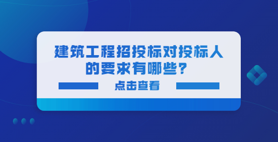 建筑工程招投標(biāo)對(duì)投標(biāo)人的要求有哪些？