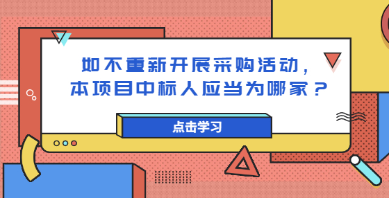 如不重新開展采購活動，本項(xiàng)目中標(biāo)人應(yīng)當(dāng)為哪家？