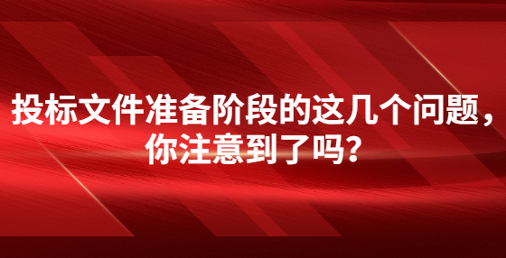 投標(biāo)文件準(zhǔn)備階段的這幾個問題，你注意到了嗎？