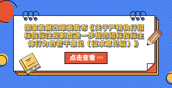 國家發(fā)展改革委發(fā)布《關(guān)于嚴(yán)格執(zhí)行招標(biāo)投標(biāo)法規(guī)制度進(jìn)一步規(guī)范招標(biāo)投標(biāo)主體行為的若干意見（征求意見稿）》