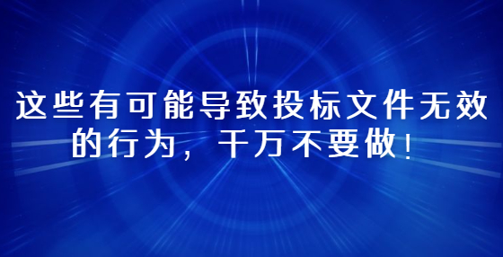 這些有可能導(dǎo)致投標(biāo)文件無效的行為，千萬不要做！