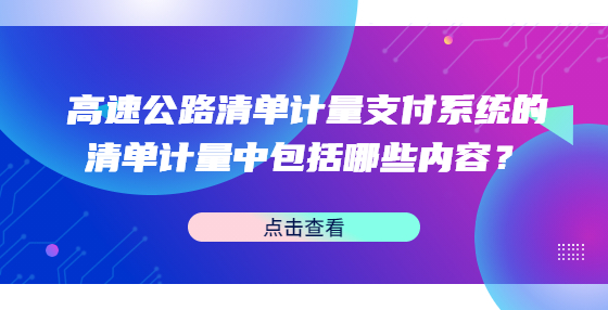 高速公路清單計(jì)量支付系統(tǒng)的清單計(jì)量中包括哪些內(nèi)容？