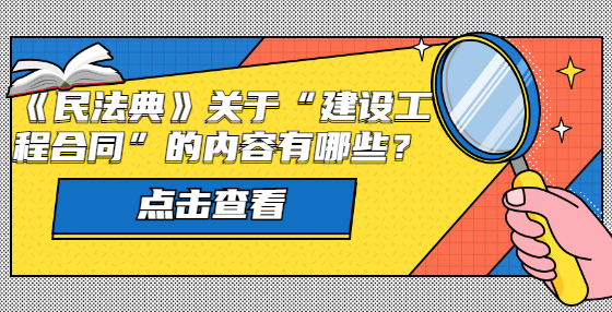 《民法典》關(guān)于“建設(shè)工程合同”的內(nèi)容有哪些？