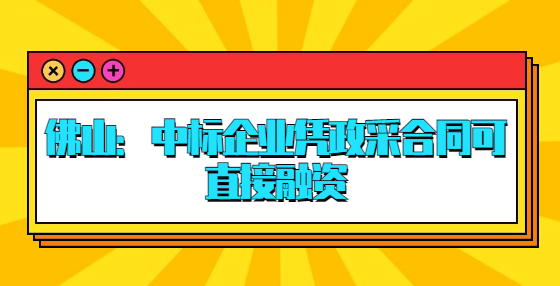 佛山：中標(biāo)企業(yè)憑政采合同可直接融資