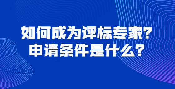 如何成為評(píng)標(biāo)專家？申請(qǐng)條件是什么？