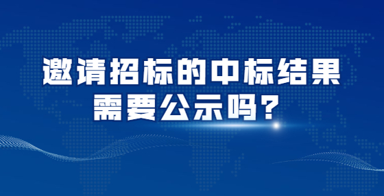 邀請(qǐng)招標(biāo)的中標(biāo)結(jié)果需要公示嗎？