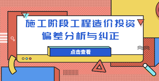 施工階段工程造價(jià)投資偏差分析與糾正