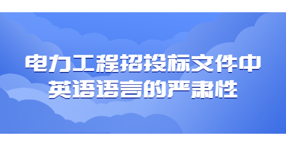 電力工程招投標文件中英語語言的嚴肅性