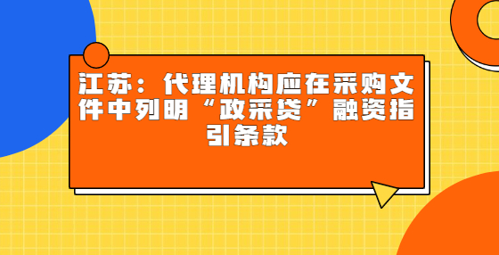 ?江蘇：代理機(jī)構(gòu)應(yīng)在采購文件中列明“政采貸”融資指引條款