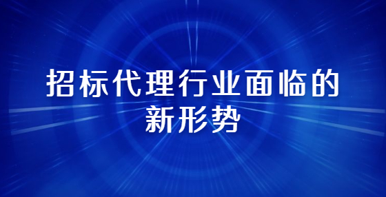 招標(biāo)代理行業(yè)面臨的新形勢