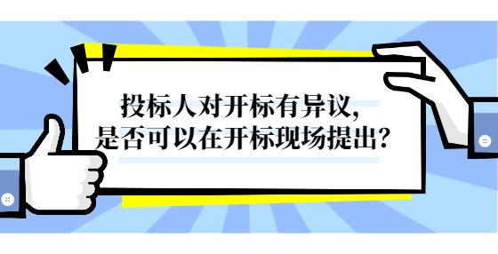 投標人對開標有異議，是否可以在開標現(xiàn)場提出？