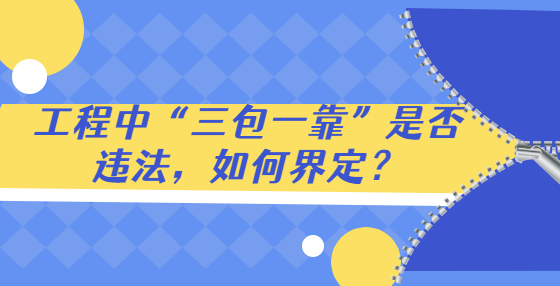 工程中“三包一靠”是否違法，如何界定？