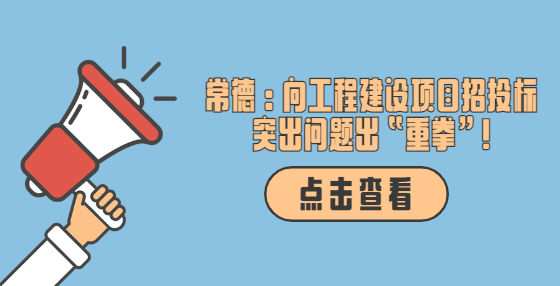 常德：向工程建設項目招投標突出問題出“重拳”!