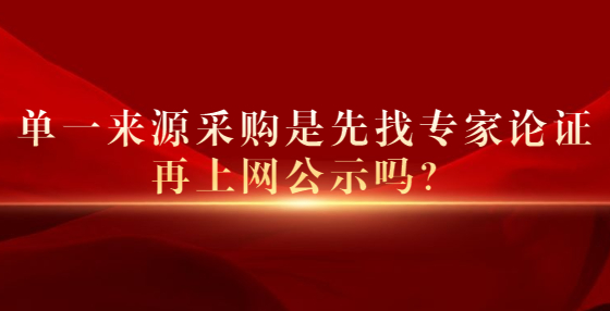 單一來源采購是先找專家論證再上網(wǎng)公示嗎？