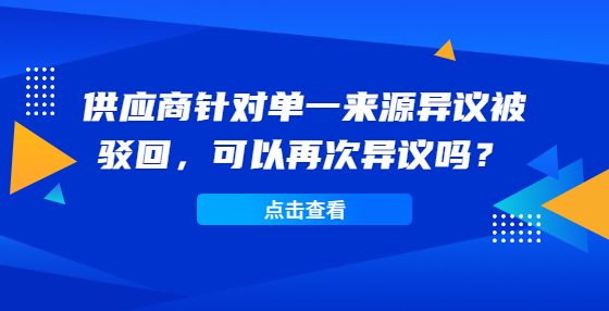 供應(yīng)商針對(duì)單一來(lái)源異議被駁回，可以再次異議嗎？