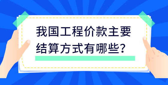 我國(guó)工程價(jià)款主要結(jié)算方式有哪些？