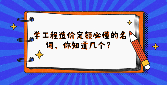 學(xué)工程造價定額必懂的名詞，你知道幾個？